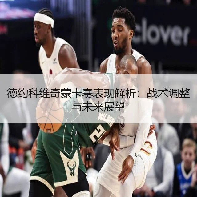 德约科维奇蒙卡赛表现解析:战术调整与未来展望
